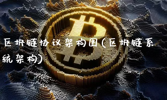 区块链协议架构图(区块链系统架构)_https://www.xjzxxn66.com_币圈资讯_第1张