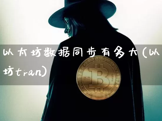 以太坊数据同步有多大(以太坊tran)_https://www.xjzxxn66.com_区块链_第1张