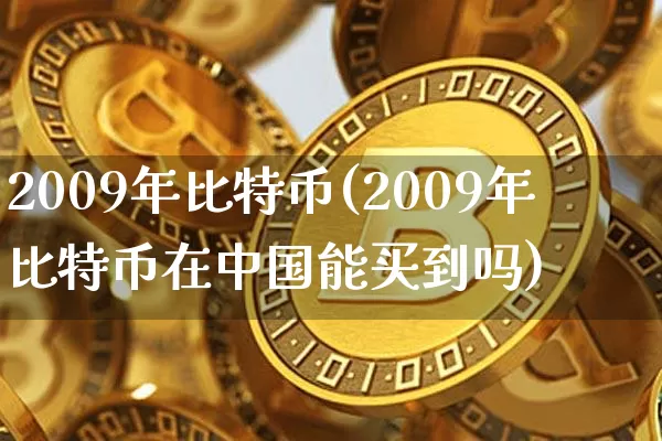 2009年比特币(2009年比特币在中国能买到吗)_https://www.xjzxxn66.com_以太坊_第1张