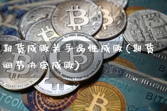 期货成败关乎品性成败(期货细节决定成败)_https://www.xjzxxn66.com_币圈资讯_第1张