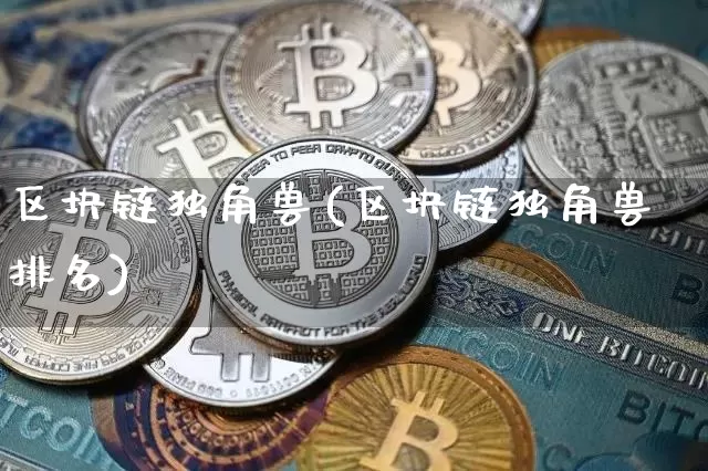 区块链独角兽(区块链独角兽排名)_https://www.xjzxxn66.com_区块链_第1张