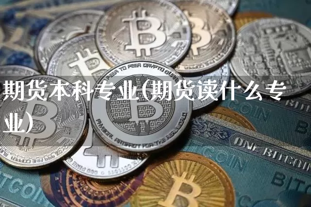 期货本科专业(期货读什么专业)_币圈资讯_第1张_相聚币圈 期货本科专业(期货读什么专业)_https://www.xjzxxn66.com_币圈资讯_第1张