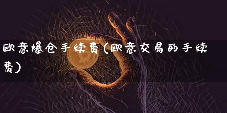 欧意爆仓手续费(欧意交易的手续费)_https://www.xjzxxn66.com_以太坊_第1张