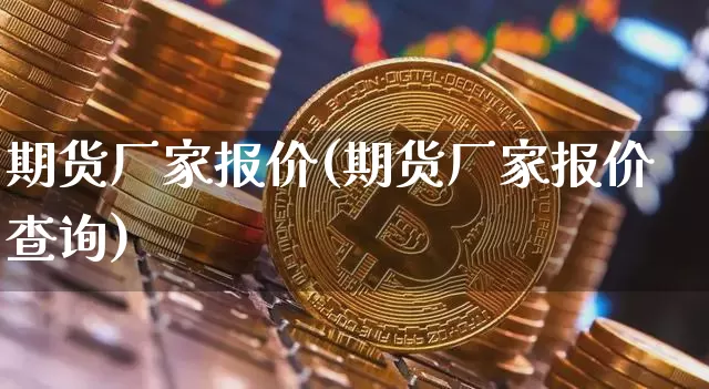 期货厂家报价(期货厂家报价查询)_比特币_第1张_相聚币圈 期货厂家报价(期货厂家报价查询)_https://www.xjzxxn66.com_比特币_第1张