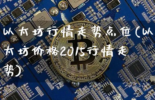 以太坊行情走势点位(以太坊价格2015行情走势)_https://www.xjzxxn66.com_以太坊_第1张