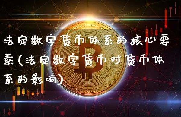 法定数字货币体系的核心要素(法定数字货币对货币体系的影响)_https://www.xjzxxn66.com_区块链_第1张