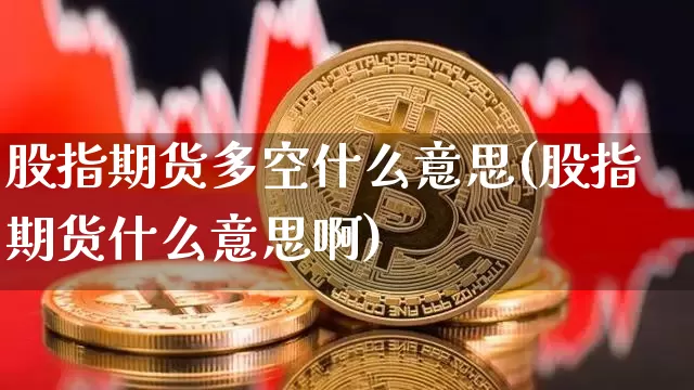 股指期货多空什么意思(股指期货什么意思啊)_https://www.xjzxxn66.com_以太坊_第1张
