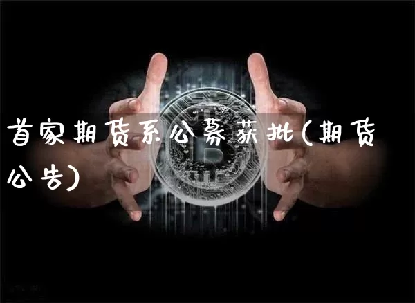 首家期货系公募获批(期货公告)_区块链_第1张_相聚币圈 首家期货系公募获批(期货公告)_https://www.xjzxxn66.com_区块链_第1张