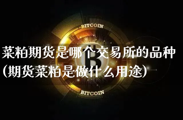 菜粕期货是哪个交易所的品种(期货菜粕是做什么用途)_https://www.xjzxxn66.com_币圈资讯_第1张