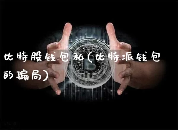 比特股钱包私(比特派钱包的骗局)_https://www.xjzxxn66.com_币圈资讯_第1张