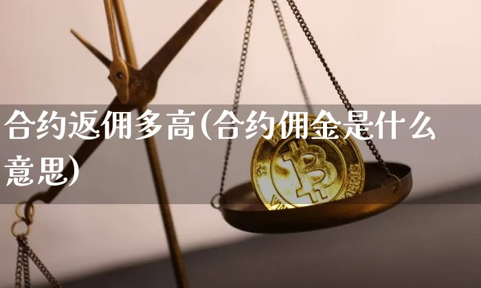合约返佣多高(合约佣金是什么意思)_https://www.xjzxxn66.com_区块链_第1张