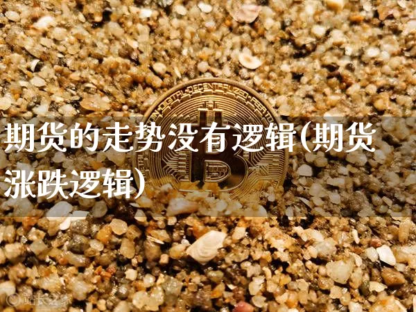 期货的走势没有逻辑(期货涨跌逻辑)_区块链_第1张_相聚币圈 期货的走势没有逻辑(期货涨跌逻辑)_https://www.xjzxxn66.com_区块链_第1张