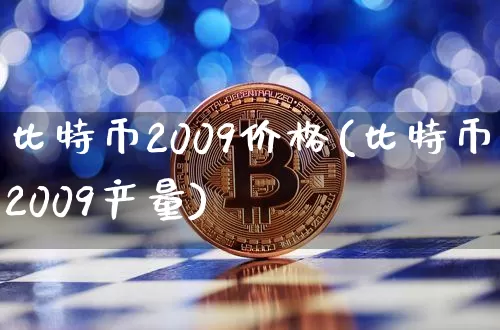 比特币2009价格(比特币2009产量)_https://www.xjzxxn66.com_区块链_第1张