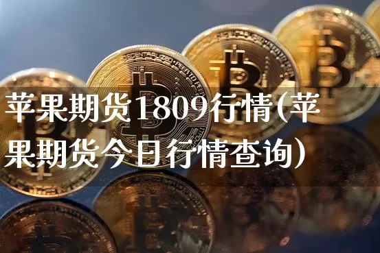 苹果期货1809行情(苹果期货今日行情查询)_未分类_第1张_相聚币圈 苹果期货1809行情(苹果期货今日行情查询)_https://www.xjzxxn66.com_未分类_第1张