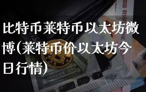 比特币莱特币以太坊微博(莱特币价以太坊今日行情)_https://www.xjzxxn66.com_以太坊_第1张