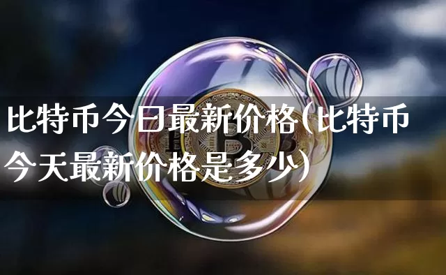 比特币今曰最新价格(比特币今天最新价格是多少)_https://www.xjzxxn66.com_以太坊_第1张