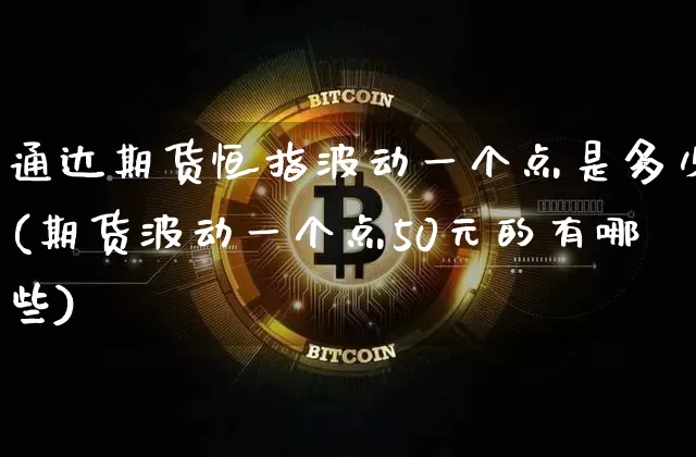 通达期货恒指波动一个点是多少(期货波动一个点50元的有哪些)_区块链_第1张_相聚币圈 通达期货恒指波动一个点是多少(期货波动一个点50元的有哪些)_https://www.xjzxxn66.com_区块链_第1张