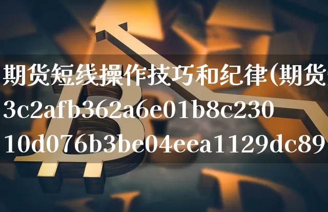 期货短线操作技巧和纪律(期货短线100%准确率)_https://www.xjzxxn66.com_以太坊_第1张