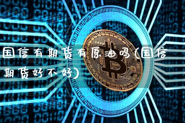 国信有期货有原油吗(国信期货好不好)_https://www.xjzxxn66.com_区块链_第1张