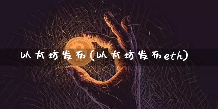 以太坊发布(以太坊发布eth)_https://www.xjzxxn66.com_币圈资讯_第1张