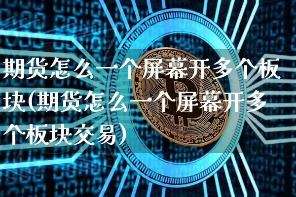 期货怎么一个屏幕开多个板块(期货怎么一个屏幕开多个板块交易)_https://www.xjzxxn66.com_未分类_第1张