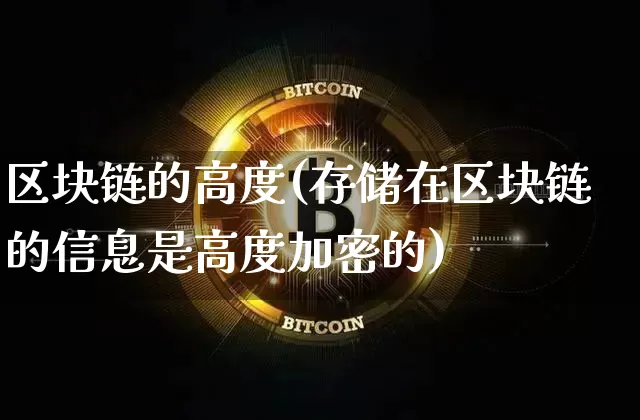 区块链的高度(存储在区块链的信息是高度加密的)_https://www.xjzxxn66.com_区块链_第1张