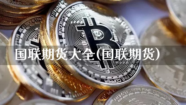 国联期货大全(国联期货)_以太坊_第1张_相聚币圈 国联期货大全(国联期货)_https://www.xjzxxn66.com_以太坊_第1张
