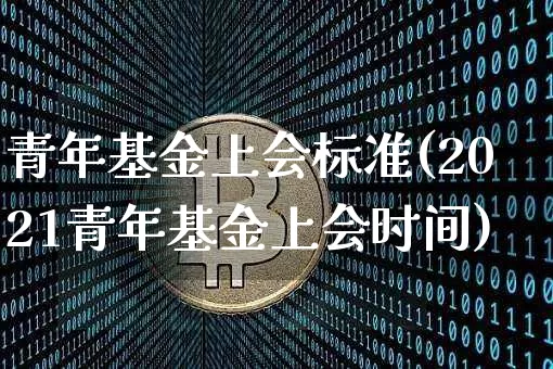 青年基金上会标准(2021青年基金上会时间)_区块链_第1张_相聚币圈 青年基金上会标准(2021青年基金上会时间)_https://www.xjzxxn66.com_区块链_第1张