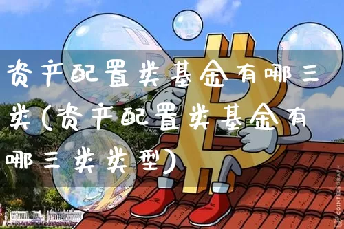资产配置类基金有哪三类(资产配置类基金有哪三类类型)_https://www.xjzxxn66.com_未分类_第1张