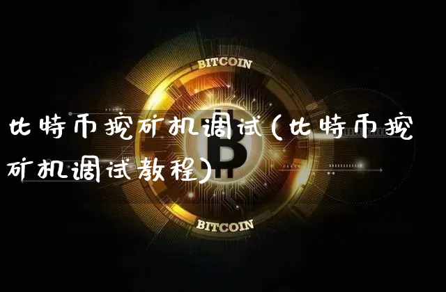 比特币挖矿机调试(比特币挖矿机调试教程)_https://www.xjzxxn66.com_区块链_第1张