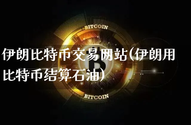 伊朗比特币交易网站(伊朗用比特币结算石油)_https://www.xjzxxn66.com_区块链_第1张
