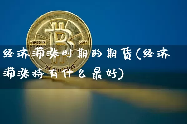 经济滞涨时期的期货(经济滞涨持有什么最好)_https://www.xjzxxn66.com_以太坊_第1张