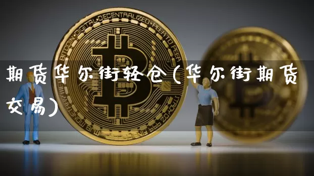 期货华尔街轻仓(华尔街期货交易)_https://www.xjzxxn66.com_以太坊_第1张