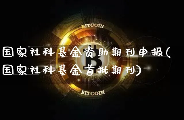 国家社科基金资助期刊申报(国家社科基金首批期刊)_https://www.xjzxxn66.com_比特币_第1张
