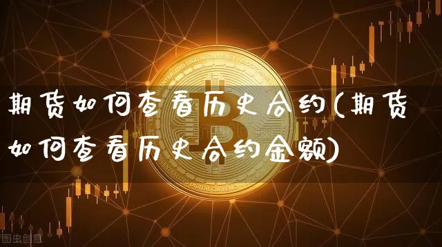期货如何查看历史合约(期货如何查看历史合约金额)_区块链_第1张_相聚币圈 期货如何查看历史合约(期货如何查看历史合约金额)_https://www.xjzxxn66.com_区块链_第1张