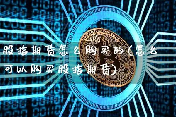 股指期货怎么购买的(怎么可以购买股指期货)_https://www.xjzxxn66.com_比特币_第1张