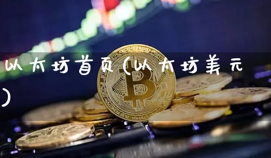 以太坊首页(以太坊美元)_https://www.xjzxxn66.com_区块链_第1张