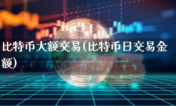 比特币大额交易(比特币日交易金额)_https://www.xjzxxn66.com_比特币_第1张