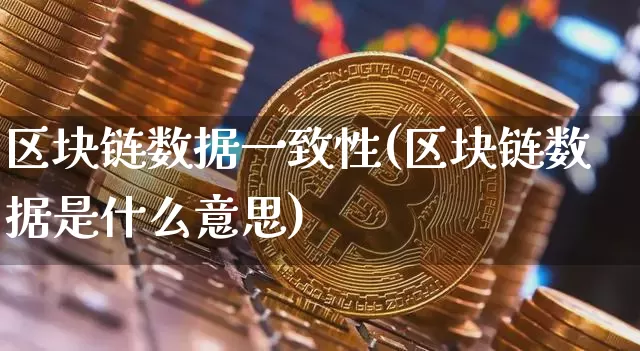 区块链数据一致性(区块链数据是什么意思)_https://www.xjzxxn66.com_币圈资讯_第1张