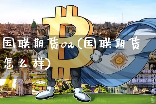 国联期货oa(国联期货怎么样)_https://www.xjzxxn66.com_区块链_第1张