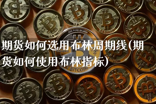 期货如何选用布林周期线(期货如何使用布林指标)_币圈资讯_第1张_相聚币圈 期货如何选用布林周期线(期货如何使用布林指标)_https://www.xjzxxn66.com_币圈资讯_第1张
