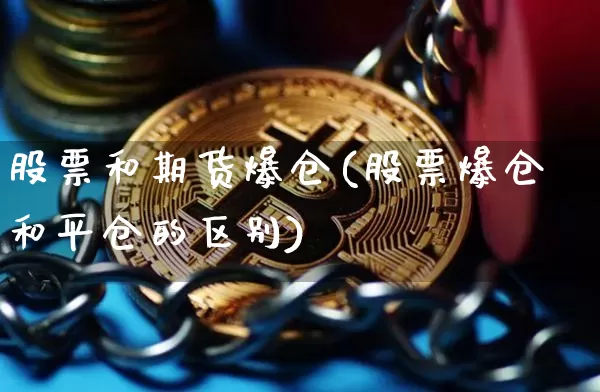 股票和期货爆仓(股票爆仓和平仓的区别)_未分类_第1张_相聚币圈 股票和期货爆仓(股票爆仓和平仓的区别)_https://www.xjzxxn66.com_未分类_第1张