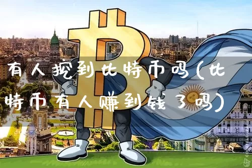 有人挖到比特币吗(比特币有人赚到钱了吗)_https://www.xjzxxn66.com_比特币_第1张