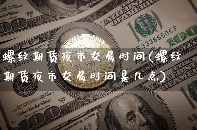 螺纹期货夜市交易时间(螺纹期货夜市交易时间是几点)_币圈资讯_第1张_相聚币圈 螺纹期货夜市交易时间(螺纹期货夜市交易时间是几点)_https://www.xjzxxn66.com_币圈资讯_第1张