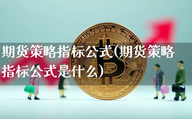 期货策略指标公式(期货策略指标公式是什么)_未分类_第1张_相聚币圈 期货策略指标公式(期货策略指标公式是什么)_https://www.xjzxxn66.com_未分类_第1张