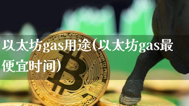 以太坊gas用途(以太坊gas最便宜时间)_https://www.xjzxxn66.com_区块链_第1张