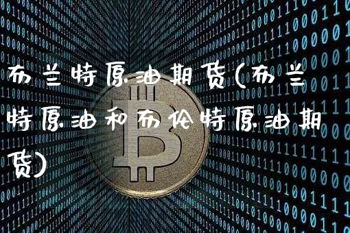 布兰特原油期货(布兰特原油和布伦特原油期货)_区块链_第1张_相聚币圈 布兰特原油期货(布兰特原油和布伦特原油期货)_https://www.xjzxxn66.com_区块链_第1张