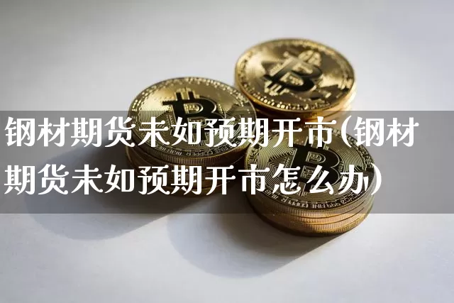 钢材期货未如预期开市(钢材期货未如预期开市怎么办)_https://www.xjzxxn66.com_区块链_第1张