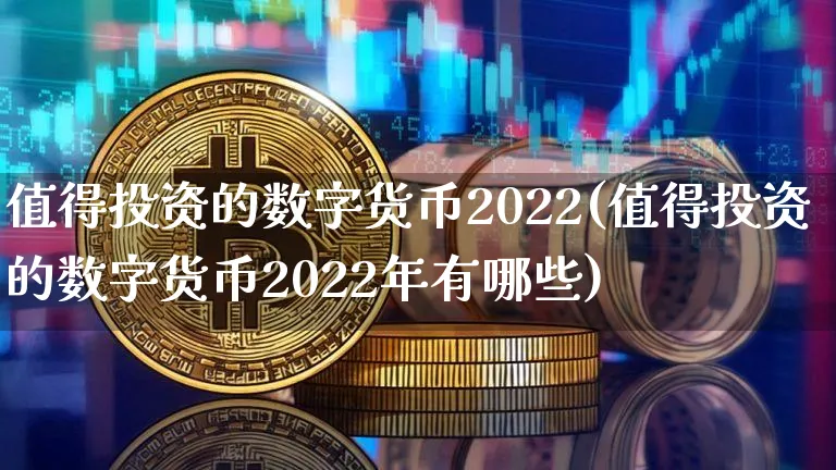 值得投资的数字货币2022(值得投资的数字货币2022年有哪些)_https://www.xjzxxn66.com_以太坊_第1张