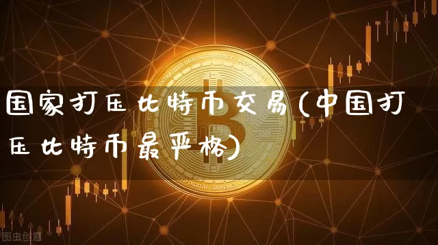 国家打压比特币交易(中国打压比特币最严格)_https://www.xjzxxn66.com_币圈资讯_第1张